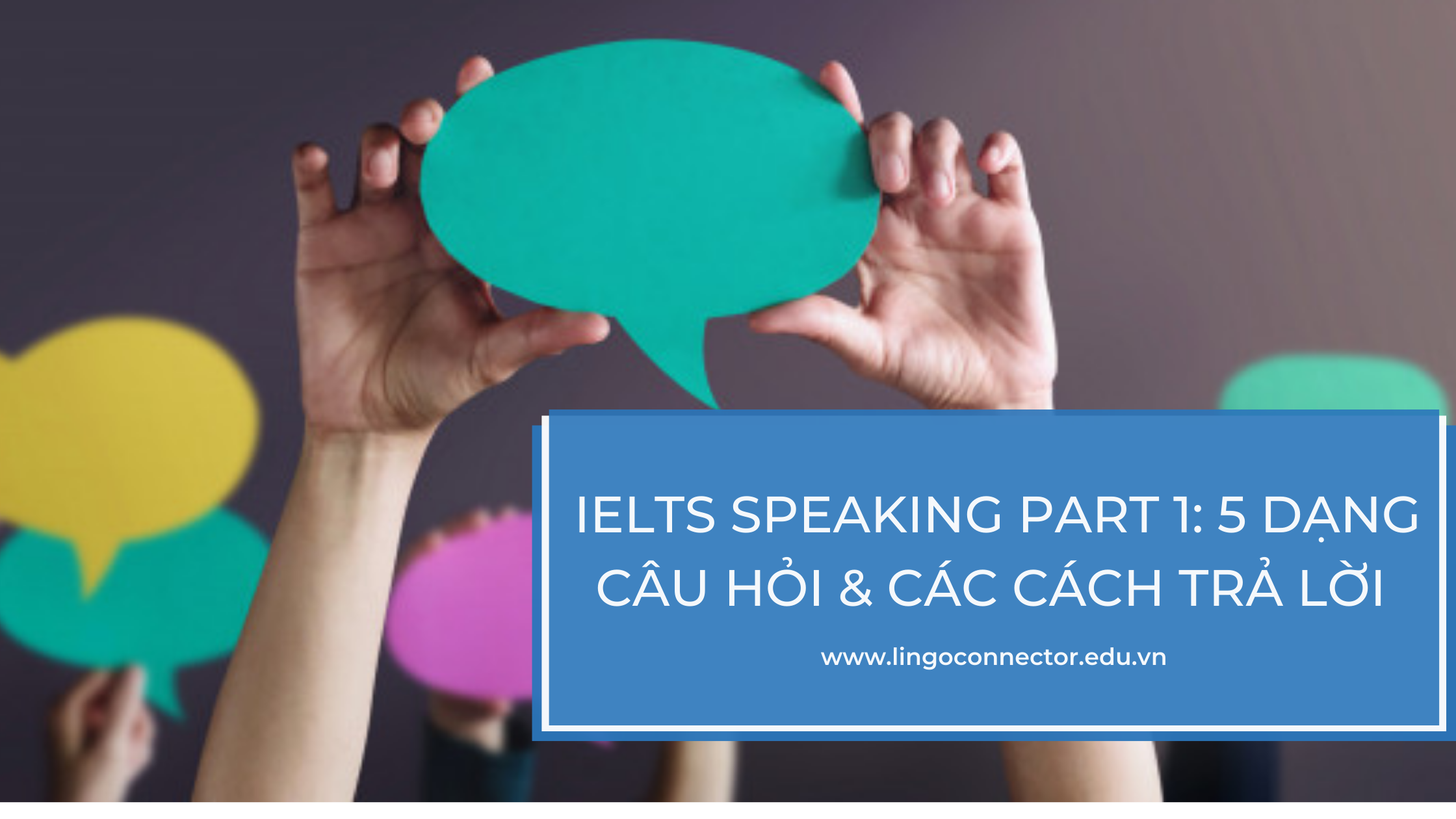 IELTS Speaking part 1: 5 Dạng câu hỏi & các cách trả lời