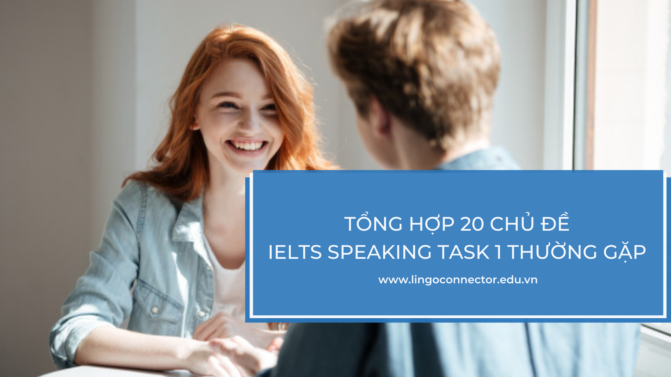 Tổng hợp 20 chủ đề IELTS Speaking Task 1 thường gặp và mẫu câu trả lời