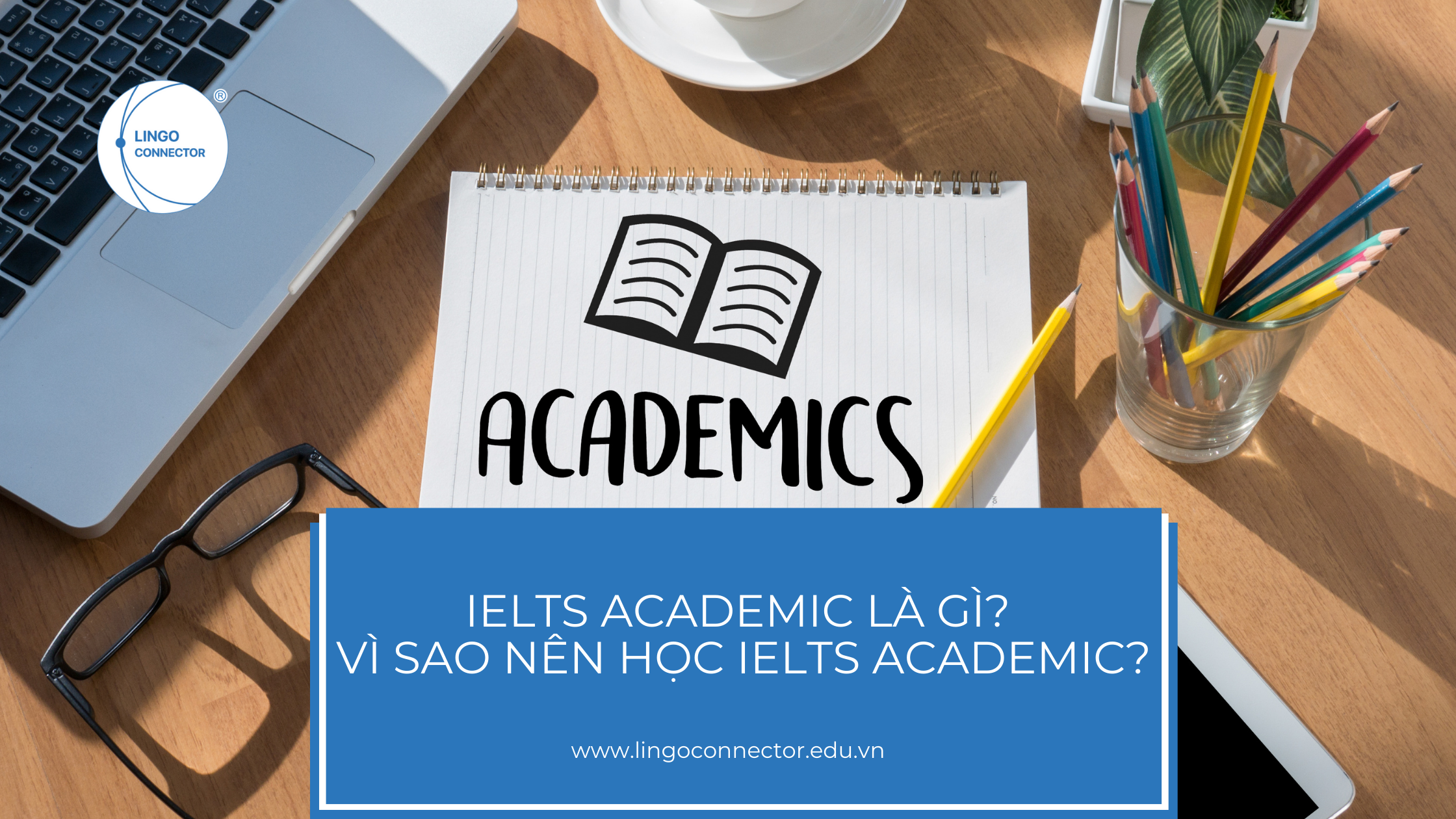 IELTS ACADEMIC là gì? Vì sao nên học IELTS ACADEMIC?